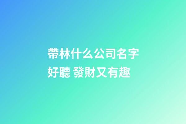 帶林什么公司名字好聽 發財又有趣-第1張-公司起名-玄機派